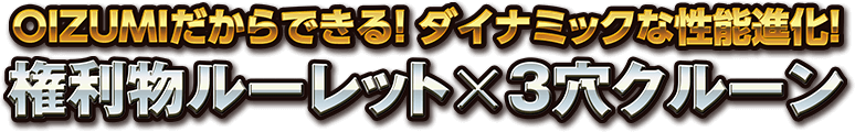 OIZUMIだからできる！ダイナミックな性能進化！権利物ルーレット×3穴クルーン