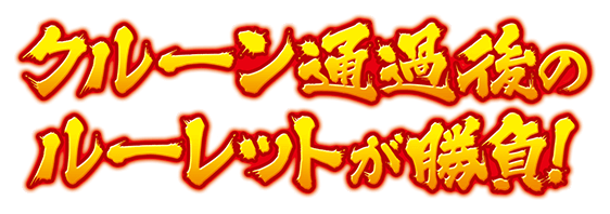 クルーン通過後のルーレットが勝負！