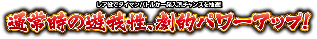 レア役でタイマンバトルか一発入魂チャンスを抽選!通常時の遊戯性、劇的パワーアップ！