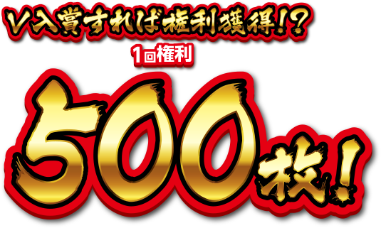 V入賞すれば権利獲得!?1回権利500枚!