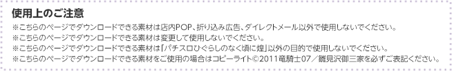 使用上のご注意※こちらのページでダウンロードできる素材は店内POP、折り込み広告、ダイレクトメール以外で使用しないでください。※こちらのページでダウンロードできる素材は変更して使用しないでください。※こちらのページでダウンロードできる素材は「パチスロひぐらしのなく頃に煌」以外の目的で使用しないでください。※こちらのページでダウンロードできる素材をご使用の場合はコピーライト©2011竜騎士07／雛見沢御三家を必ずご表記ください。