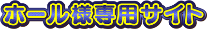 ホール様専用サイト