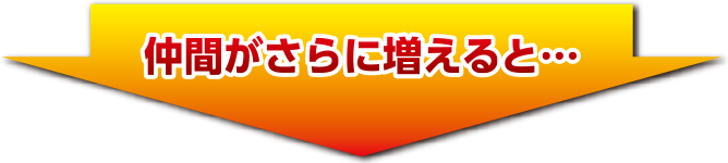 仲間がさらに増えると…