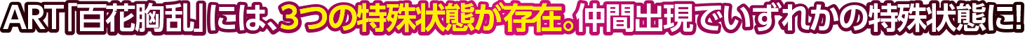 ART「百花胸乱」には、3つの特殊状態が存在。仲間出現でいずれかの特殊状態に!