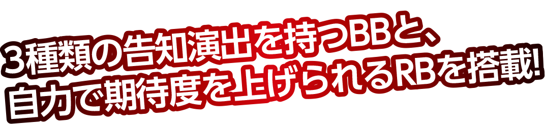 3種類の告知演出を持つBBと、自力で期待度を上げられるRBを搭載!