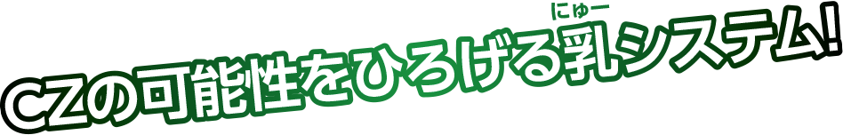 CZの可能性をひろげる乳システム!