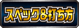 スペック＆打ち方