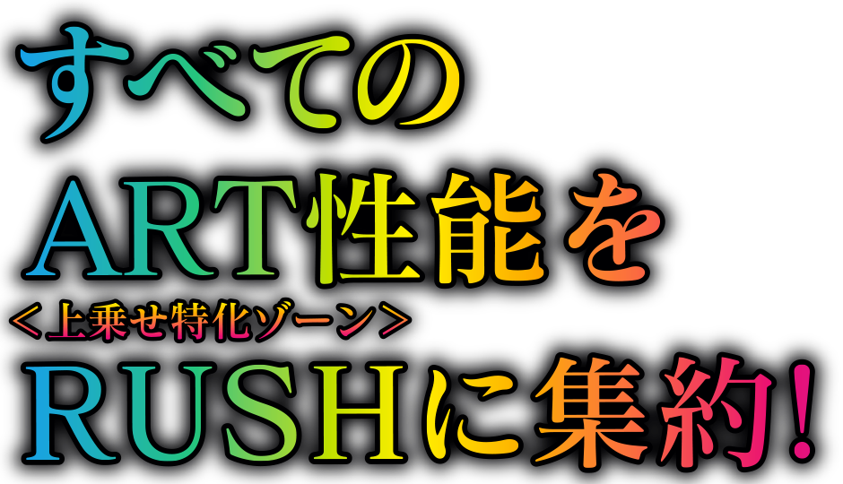 すべてのART性能をRUSH〈上乗せ特化ゾーン〉に集約！