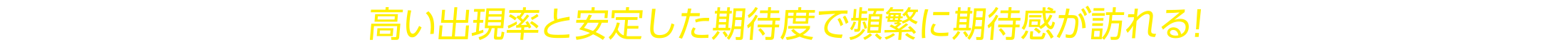 高い出現率と安定した期待度で頻繁に期待感が訪れる！