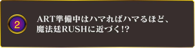 2 ART準備中はハマればハマるほど、魔法廷RUSHに近づく!?