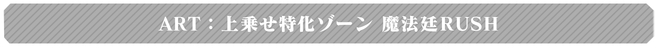 ART：上乗せ特化ゾーン 魔法廷RUSH