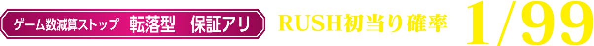 ゲーム数減算ストップ 転落型 保証アリ RUSH初当り確率1/99